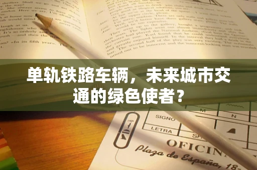 单轨铁路车辆，未来城市交通的绿色使者？