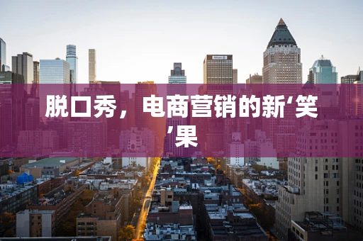 脱口秀，电商营销的新‘笑’果