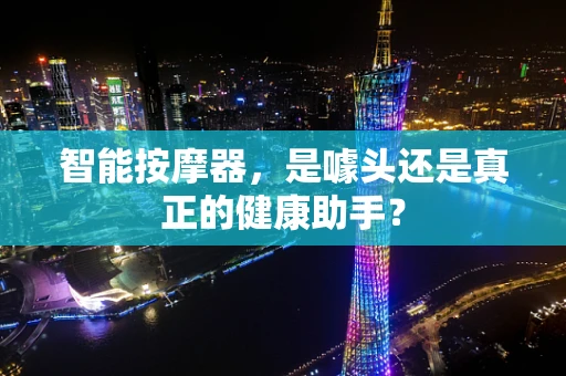智能按摩器，是噱头还是真正的健康助手？