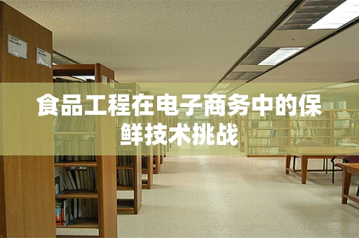 食品工程在电子商务中的保鲜技术挑战