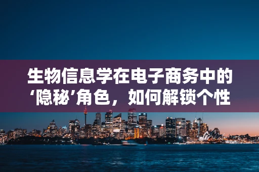 生物信息学在电子商务中的‘隐秘’角色，如何解锁个性化健康产品推荐？