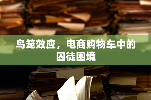 鸟笼效应，电商购物车中的囚徒困境