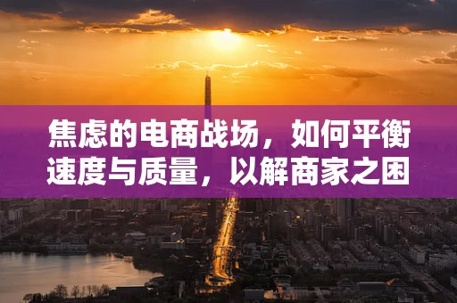 焦虑的电商战场，如何平衡速度与质量，以解商家之困？