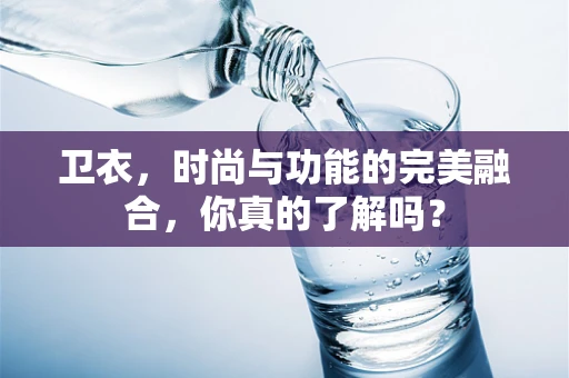 卫衣，时尚与功能的完美融合，你真的了解吗？