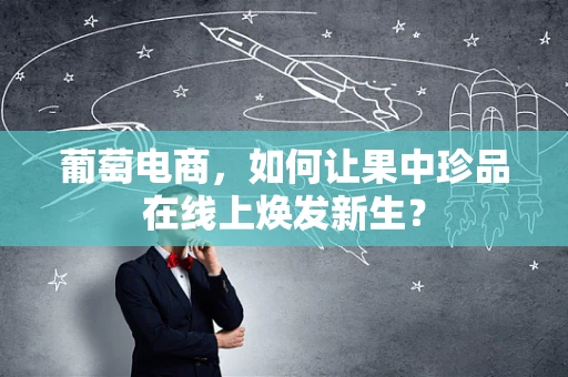 葡萄电商，如何让果中珍品在线上焕发新生？