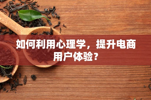 如何利用心理学，提升电商用户体验？