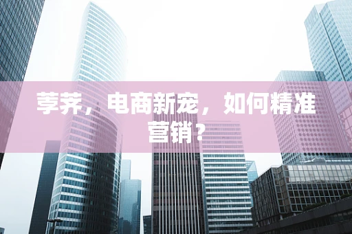 荸荠，电商新宠，如何精准营销？