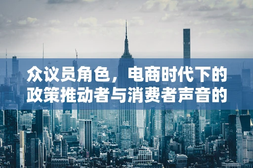 众议员角色，电商时代下的政策推动者与消费者声音的代表？