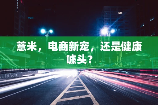 薏米，电商新宠，还是健康噱头？