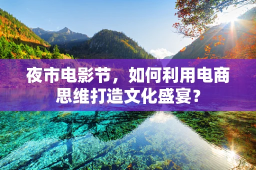 夜市电影节，如何利用电商思维打造文化盛宴？