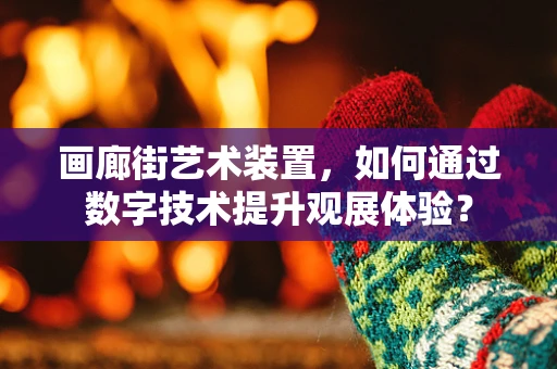 画廊街艺术装置，如何通过数字技术提升观展体验？