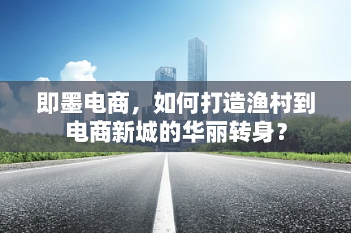即墨电商，如何打造渔村到电商新城的华丽转身？