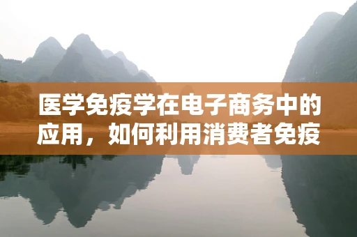 医学免疫学在电子商务中的应用，如何利用消费者免疫反应提升在线销售？