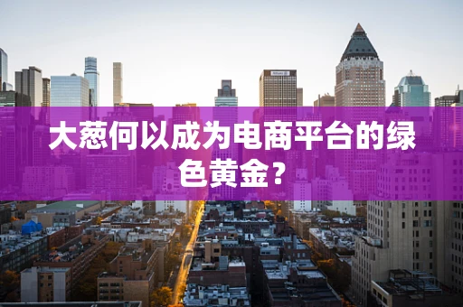 大葱何以成为电商平台的绿色黄金？