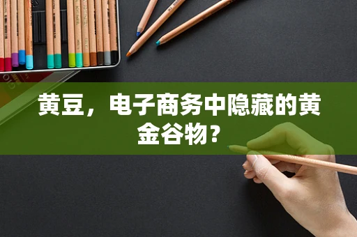 黄豆，电子商务中隐藏的黄金谷物？