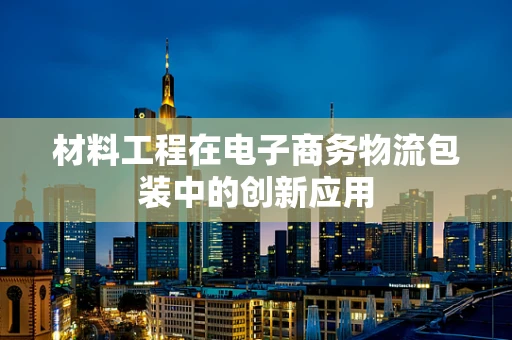 材料工程在电子商务物流包装中的创新应用