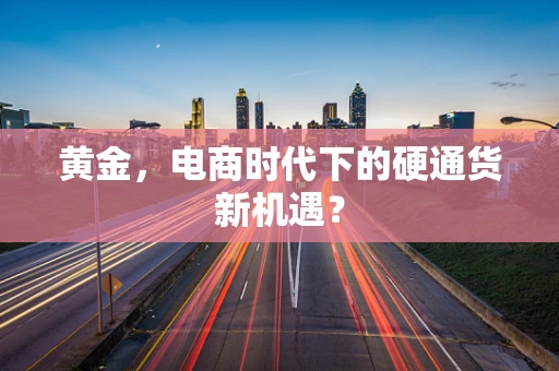 黄金，电商时代下的硬通货新机遇？
