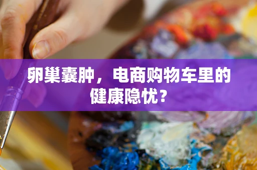 卵巢囊肿，电商购物车里的健康隐忧？