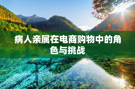 病人亲属在电商购物中的角色与挑战