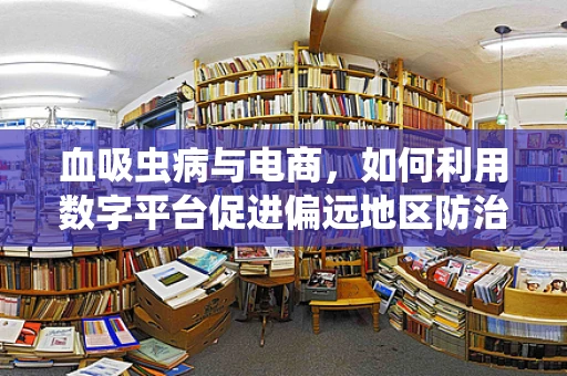 血吸虫病与电商，如何利用数字平台促进偏远地区防治？