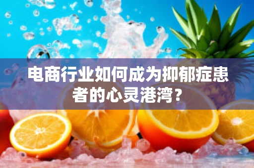 电商行业如何成为抑郁症患者的心灵港湾？