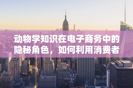动物学知识在电子商务中的隐秘角色，如何利用消费者对动物保护的热情促进销售？