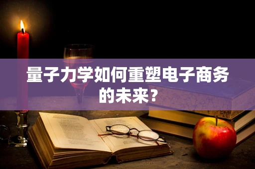 量子力学如何重塑电子商务的未来？