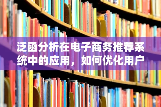 泛函分析在电子商务推荐系统中的应用，如何优化用户画像构建？