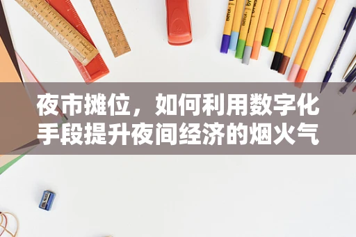 夜市摊位，如何利用数字化手段提升夜间经济的烟火气？