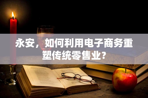 永安，如何利用电子商务重塑传统零售业？