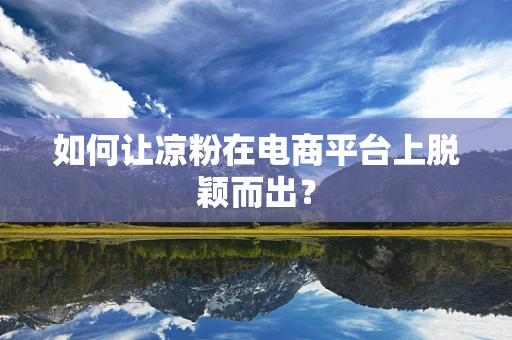 如何让凉粉在电商平台上脱颖而出？