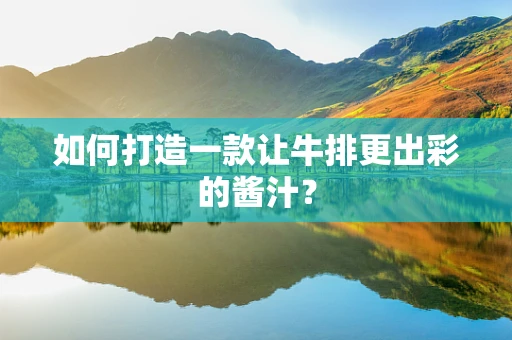 如何打造一款让牛排更出彩的酱汁？