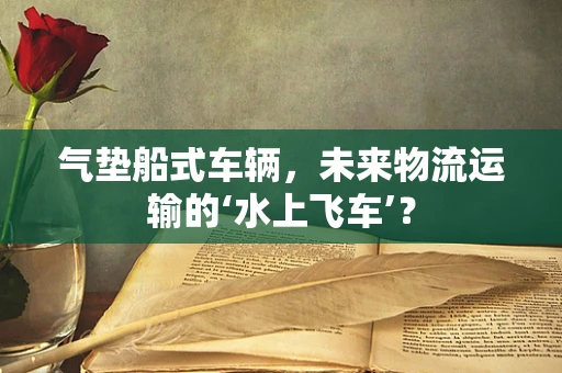 气垫船式车辆，未来物流运输的‘水上飞车’？