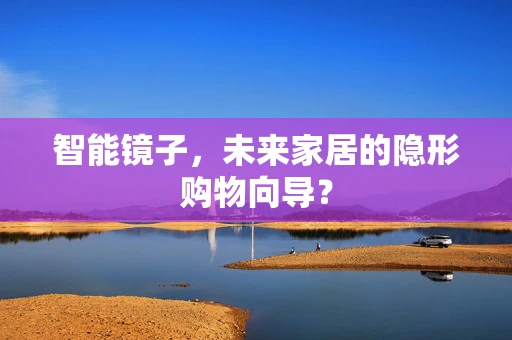 智能镜子，未来家居的隐形购物向导？