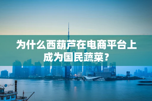 为什么西葫芦在电商平台上成为国民蔬菜？