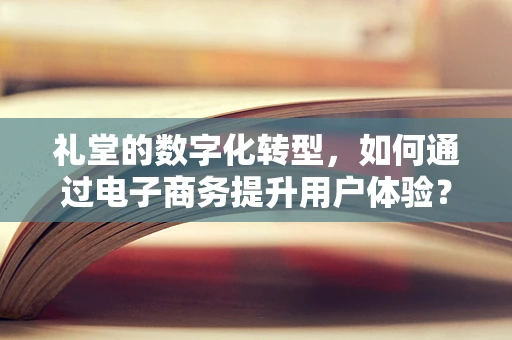 礼堂的数字化转型，如何通过电子商务提升用户体验？