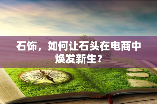 石饰，如何让石头在电商中焕发新生？