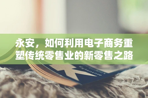 永安，如何利用电子商务重塑传统零售业的新零售之路？