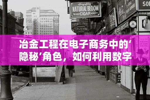 冶金工程在电子商务中的‘隐秘’角色，如何利用数字化手段优化金属材料供应链？