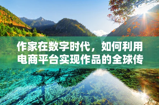 作家在数字时代，如何利用电商平台实现作品的全球传播？