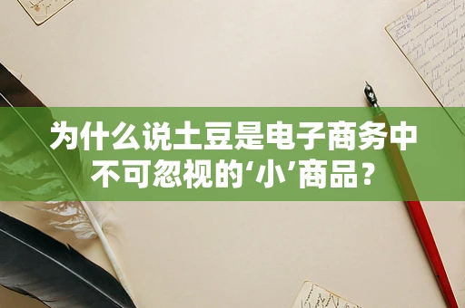 为什么说土豆是电子商务中不可忽视的‘小’商品？