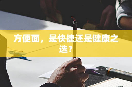 方便面，是快捷还是健康之选？