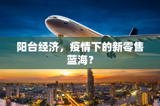 阳台经济，疫情下的新零售蓝海？