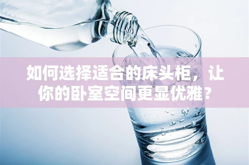 如何选择适合的床头柜，让你的卧室空间更显优雅？