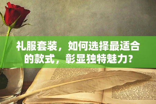 礼服套装，如何选择最适合的款式，彰显独特魅力？