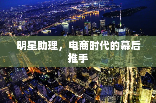 明星助理，电商时代的幕后推手
