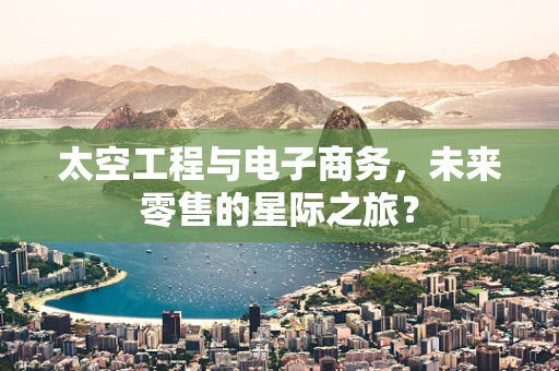 太空工程与电子商务，未来零售的星际之旅？