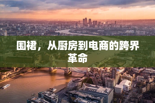 围裙，从厨房到电商的跨界革命