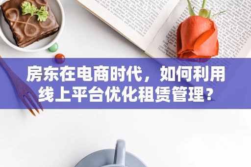 房东在电商时代，如何利用线上平台优化租赁管理？
