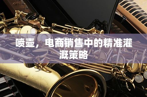 喷壶，电商销售中的精准灌溉策略